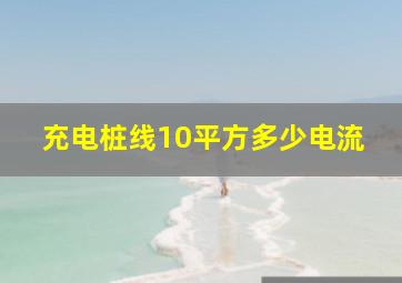 充电桩线10平方多少电流