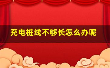 充电桩线不够长怎么办呢