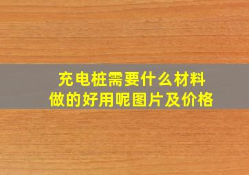 充电桩需要什么材料做的好用呢图片及价格