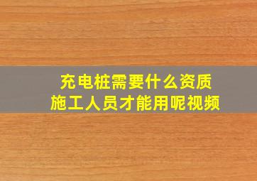 充电桩需要什么资质施工人员才能用呢视频