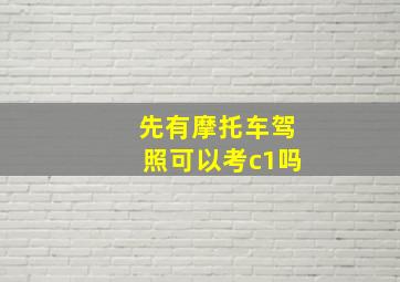 先有摩托车驾照可以考c1吗