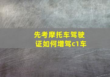 先考摩托车驾驶证如何增驾c1车