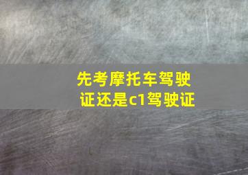 先考摩托车驾驶证还是c1驾驶证