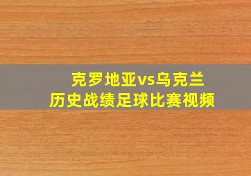 克罗地亚vs乌克兰历史战绩足球比赛视频