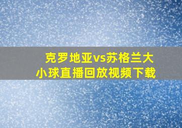 克罗地亚vs苏格兰大小球直播回放视频下载