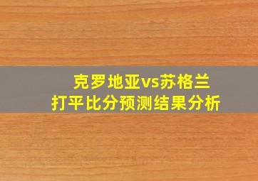 克罗地亚vs苏格兰打平比分预测结果分析