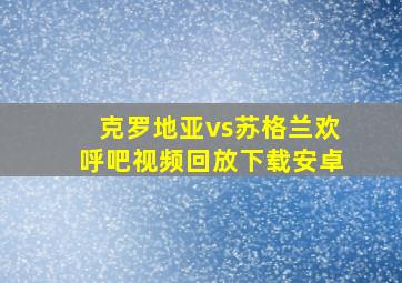 克罗地亚vs苏格兰欢呼吧视频回放下载安卓