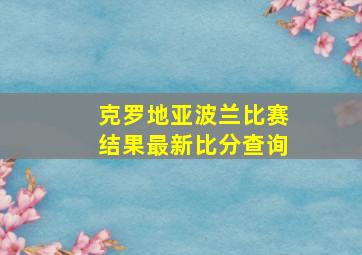 克罗地亚波兰比赛结果最新比分查询