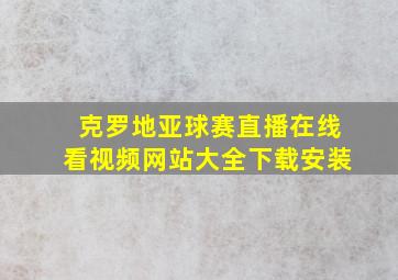 克罗地亚球赛直播在线看视频网站大全下载安装