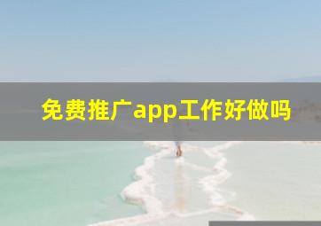 免费推广app工作好做吗