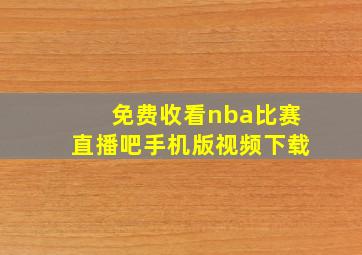 免费收看nba比赛直播吧手机版视频下载