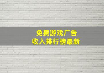 免费游戏广告收入排行榜最新