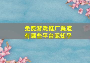 免费游戏推广渠道有哪些平台呢知乎