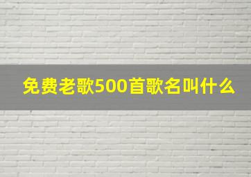 免费老歌500首歌名叫什么