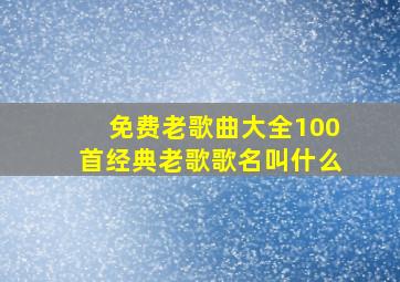 免费老歌曲大全100首经典老歌歌名叫什么