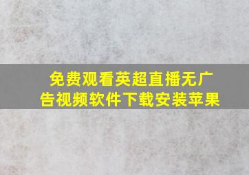 免费观看英超直播无广告视频软件下载安装苹果