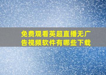 免费观看英超直播无广告视频软件有哪些下载