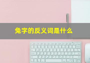 兔字的反义词是什么