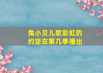 兔小贝儿歌彩虹的约定在第几季播出