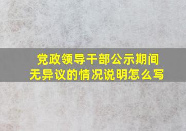 党政领导干部公示期间无异议的情况说明怎么写