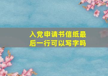 入党申请书信纸最后一行可以写字吗