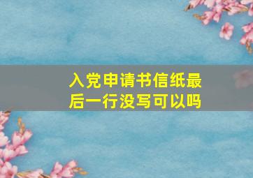 入党申请书信纸最后一行没写可以吗