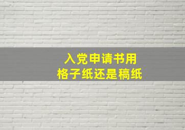 入党申请书用格子纸还是稿纸