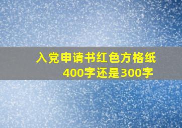 入党申请书红色方格纸400字还是300字