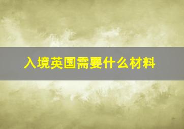 入境英国需要什么材料