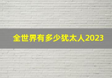 全世界有多少犹太人2023