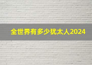 全世界有多少犹太人2024