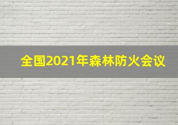 全国2021年森林防火会议