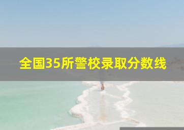 全国35所警校录取分数线