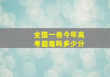 全国一卷今年高考题难吗多少分