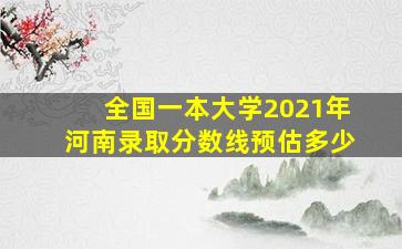 全国一本大学2021年河南录取分数线预估多少