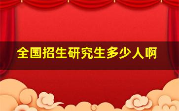 全国招生研究生多少人啊