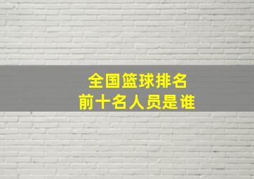 全国篮球排名前十名人员是谁