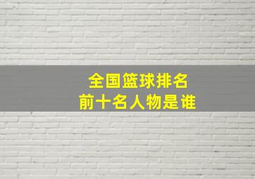 全国篮球排名前十名人物是谁