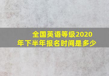 全国英语等级2020年下半年报名时间是多少