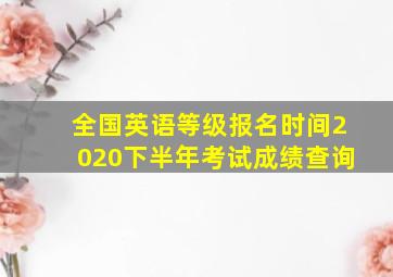 全国英语等级报名时间2020下半年考试成绩查询