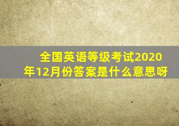 全国英语等级考试2020年12月份答案是什么意思呀