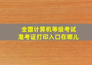 全国计算机等级考试准考证打印入口在哪儿