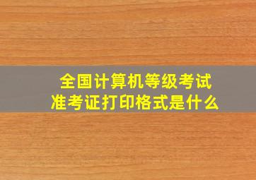 全国计算机等级考试准考证打印格式是什么