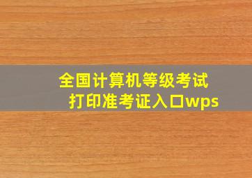 全国计算机等级考试打印准考证入口wps