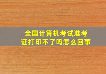 全国计算机考试准考证打印不了吗怎么回事