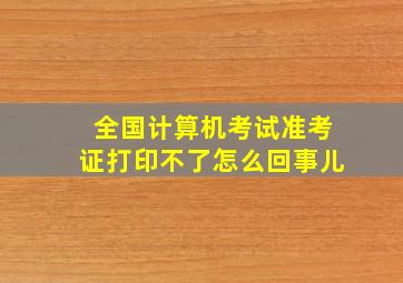 全国计算机考试准考证打印不了怎么回事儿