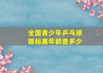 全国青少年乒乓球锦标赛年龄是多少