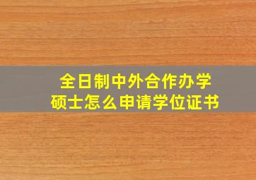 全日制中外合作办学硕士怎么申请学位证书