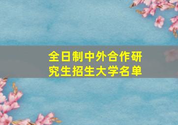 全日制中外合作研究生招生大学名单