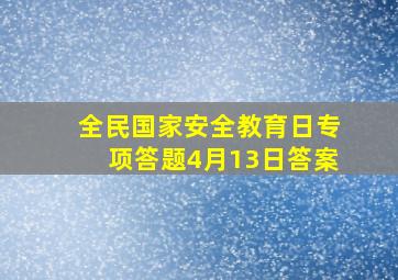 全民国家安全教育日专项答题4月13日答案